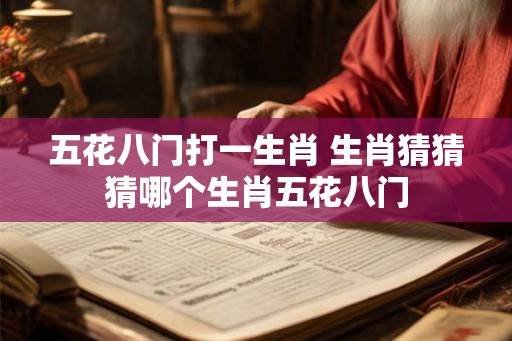 五花八门打一生肖 生肖猜猜猜哪个生肖五花八门