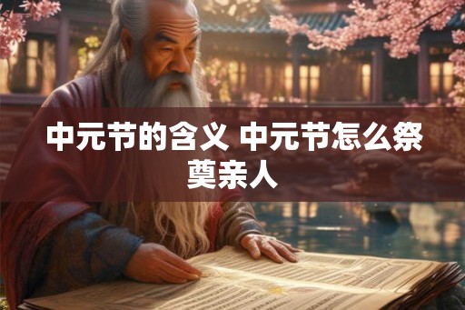 中元节的含义 中元节怎么祭奠亲人