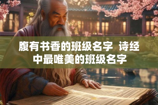 腹有书香的班级名字  诗经中最唯美的班级名字