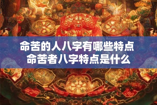命苦的人八字有哪些特点 命苦者八字特点是什么