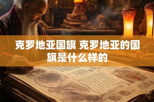 克罗地亚国旗 克罗地亚的国旗是什么样的