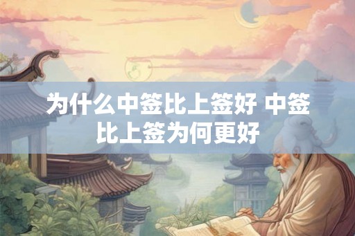 为什么中签比上签好 中签比上签为何更好 为什么中签比上签好 中签比上签为何更好