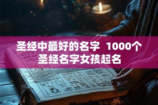 圣经中最好的名字  1000个圣经名字女孩起名