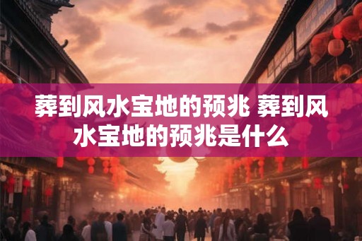 葬到风水宝地的预兆 葬到风水宝地的预兆是什么