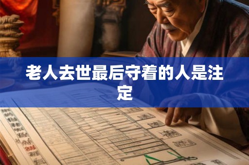老人去世最后守着的人是注定