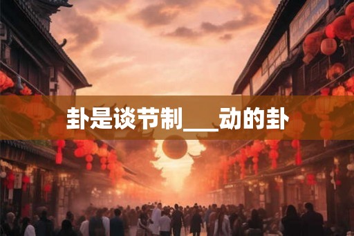 卦是谈节制___动的卦 卦是谈节制___动的卦