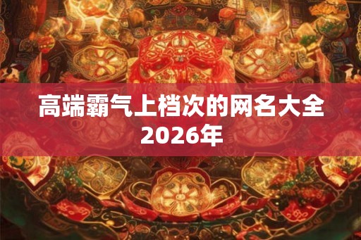 高端霸气上档次的网名大全2026年