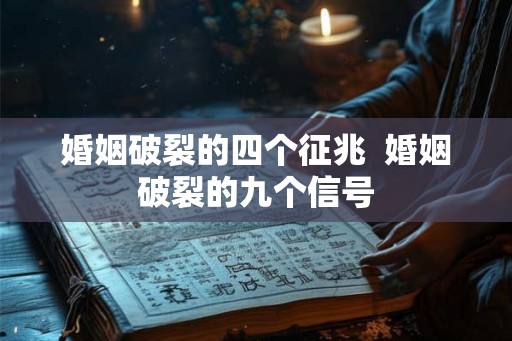 婚姻破裂的四个征兆 婚姻破裂的九个信号 婚姻破裂的四个征兆 婚姻破裂的九个信号