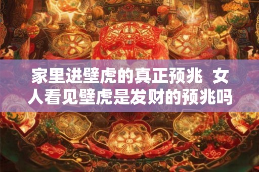 家里进壁虎的真正预兆  女人看见壁虎是发财的预兆吗