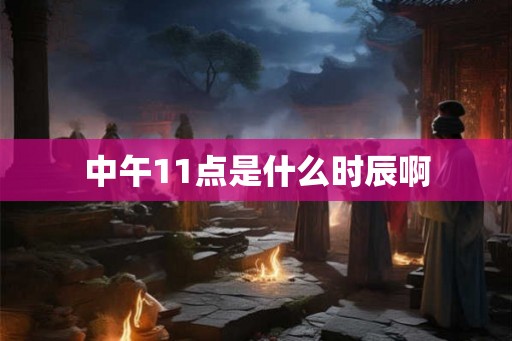 中午11点是什么时辰啊