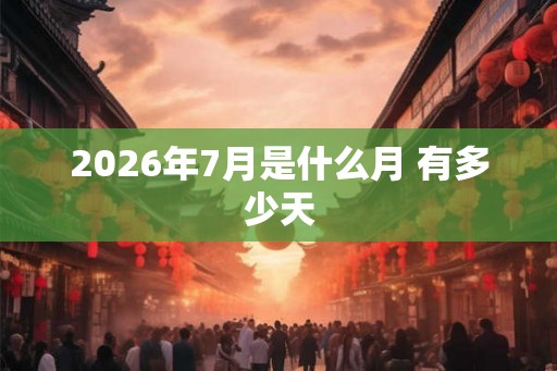 2026年7月是什么月 有多少天