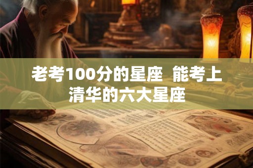 老考100分的星座  能考上清华的六大星座