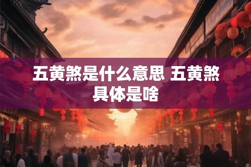 五黄煞是什么意思 五黄煞具体是啥 五黄煞是什么意思 五黄煞具体是啥