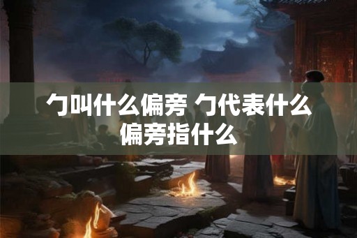 勹叫什么偏旁 勹代表什么偏旁指什么
