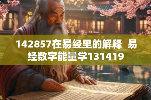 142857在易经里的解释 易经数字能量学131419 142857在易经里的解释 易经数字能量学131419
