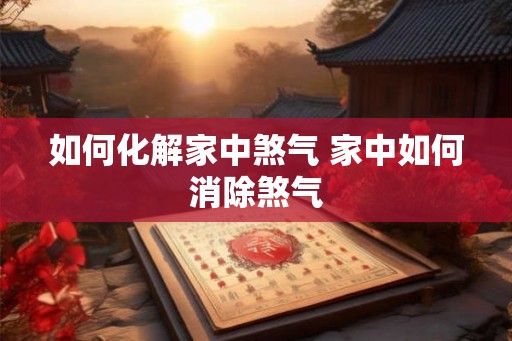 如何化解家中煞气 家中如何消除煞气