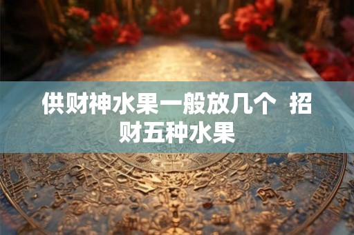 供财神水果一般放几个  招财五种水果