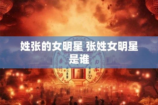 姓张的女明星 张姓女明星是谁