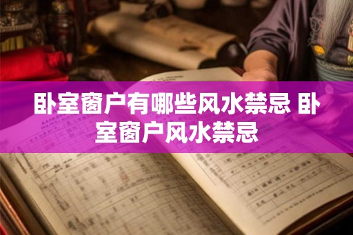 卧室窗户有哪些风水禁忌 卧室窗户风水禁忌