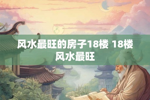 风水最旺的房子18楼 18楼风水最旺