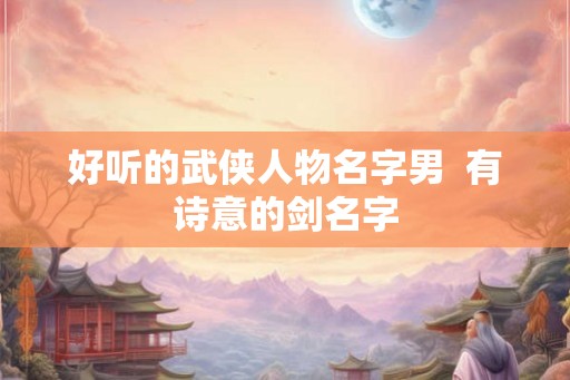 好听的武侠人物名字男  有诗意的剑名字