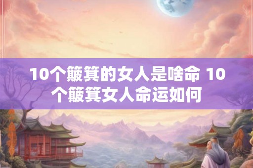 10个簸箕的女人是啥命 10个簸箕女人命运如何