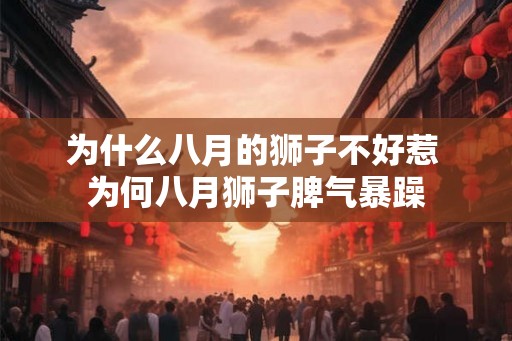 为什么八月的狮子不好惹 为何八月狮子脾气暴躁