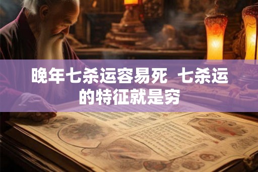 晚年七杀运容易死  七杀运的特征就是穷