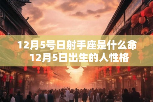 12月5号日射手座是什么命  12月5日出生的人性格