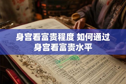 身宫看富贵程度 如何通过身宫看富贵水平