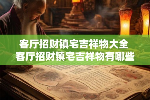 客厅招财镇宅吉祥物大全 客厅招财镇宅吉祥物有哪些