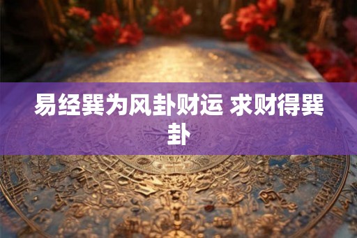 易经巽为风卦财运 求财得巽卦 易经巽为风卦财运 求财得巽卦