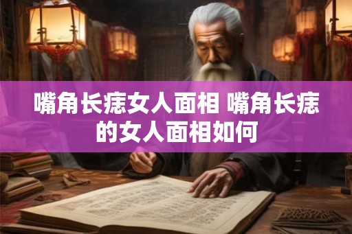 嘴角长痣女人面相 嘴角长痣的女人面相如何