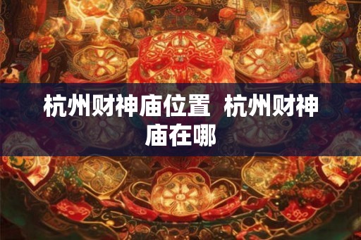 杭州财神庙位置  杭州财神庙在哪