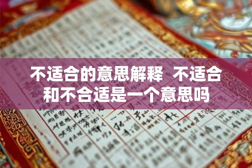 不适合的意思解释  不适合和不合适是一个意思吗
