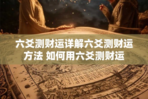 六爻测财运详解六爻测财运方法 如何用六爻测财运