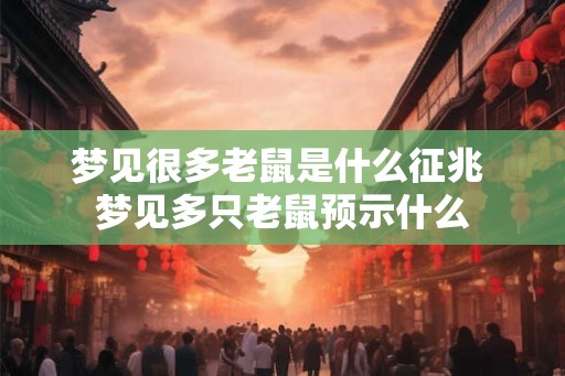 梦见很多老鼠是什么征兆 梦见多只老鼠预示什么 梦见很多老鼠是什么征兆 梦见多只老鼠预示什么