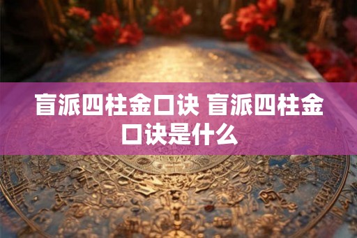 盲派四柱金口诀 盲派四柱金口诀是什么