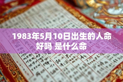 1983年5月10日出生的人命好吗 是什么命