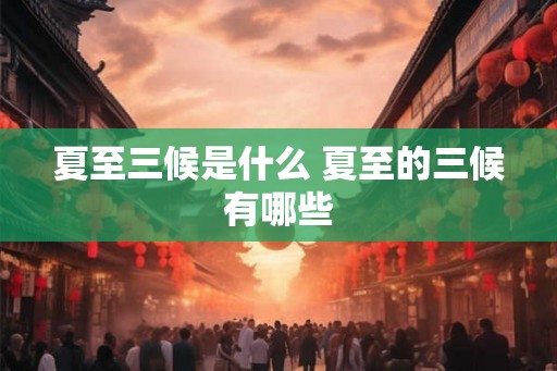 夏至三候是什么 夏至的三候有哪些