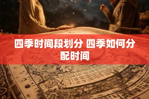 四季时间段划分 四季如何分配时间