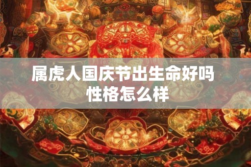 属虎人国庆节出生命好吗  性格怎么样