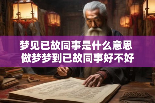 梦见已故同事是什么意思 做梦梦到已故同事好不好