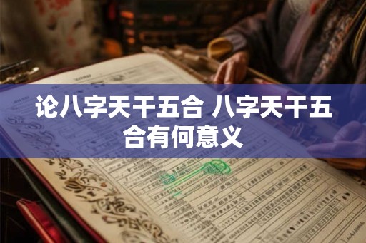 论八字天干五合 八字天干五合有何意义