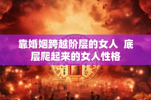 靠婚姻跨越阶层的女人  底层爬起来的女人性格