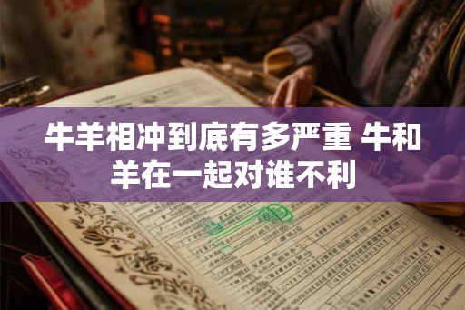 牛羊相冲到底有多严重 牛和羊在一起对谁不利
