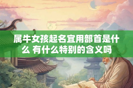 属牛女孩起名宜用部首是什么 有什么特别的含义吗