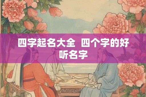四字起名大全  四个字的好听名字
