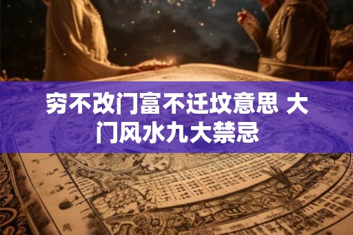 穷不改门富不迁坟意思 大门风水九大禁忌