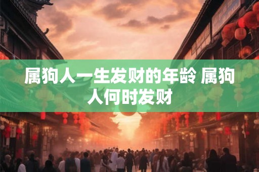 属狗人一生发财的年龄 属狗人何时发财